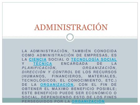ADMINISTRACIÓN La Administración, también conocida como Administración de empresas, es la ciencia social o Tecnología Social y técnica encargada de la.