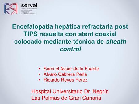 Encefalopatía hepática refractaria post TIPS resuelta con stent coaxial colocado mediante técnica de sheath control Sami el Assar de la Fuente Alvaro Cabrera.