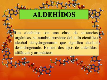 ALDEHÍDOS Los aldehídos son una clase de sustancias orgánicas, su nombre proviene del latín científico alcohol dehydrogenatum que significa alcohol deshidrogenado.