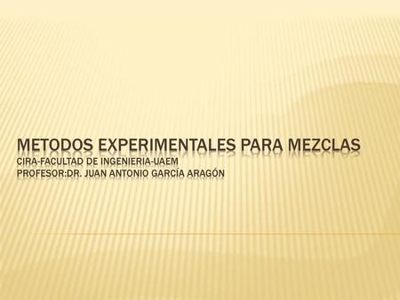 Metodos experimentales para mezclas CIRA-facultad de ingenieria-uaem Profesor:Dr. Juan Antonio García Aragón.