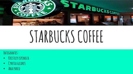 STARBUCKS COFFEE Integrantes : Kristley espinoza Cyntia geldres