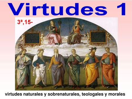 Virtudes 1 3ª,15- virtudes naturales y sobrenaturales, teologales y morales.