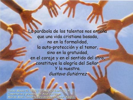 La parábola de los talentos nos enseña que una vida cristiana basada, no en la formalidad, la auto-protección y el temor, sino en la gratuidad, en.