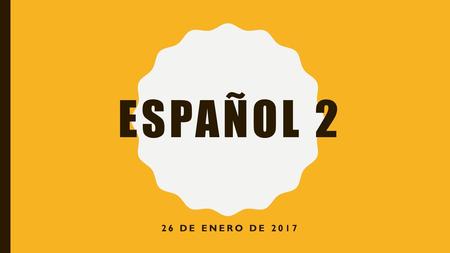 Español 2 26 de enero de 2017.