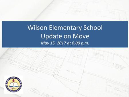 Wilson Elementary School Update on Move May 15, 2017 at 6:00 p.m.