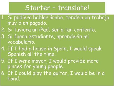 Starter – translate! Si pudiera hablar árabe, tendría un trabajo muy bien pagado. Si tuviera un iPad, seria tan contento. Si fuera estudiante, aprendería.