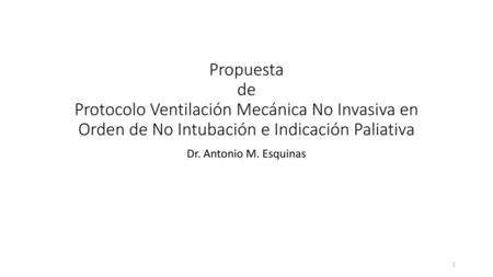 Propuesta de Protocolo Ventilación Mecánica No Invasiva en Orden de No Intubación e Indicación Paliativa Dr. Antonio M. Esquinas.