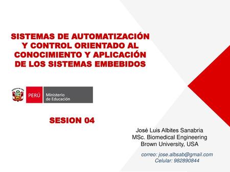 SISTEMAS DE AUTOMATIZACIÓN Y CONTROL ORIENTADO AL CONOCIMIENTO Y APLICACIÓN DE LOS SISTEMAS EMBEBIDOS SESION 04 José Luis Albites Sanabria MSc. Biomedical.