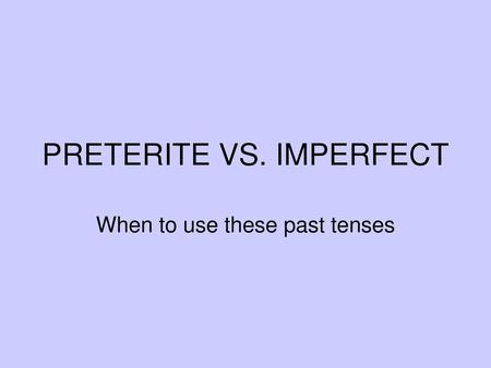 PRETERITE VS. IMPERFECT