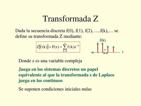 Transformada Z Dada la secuencia discreta f(0), f(1), f(2), ….f(k),… se define su transformada Z mediante: f(k) T t Donde z es una variable compleja Juega.