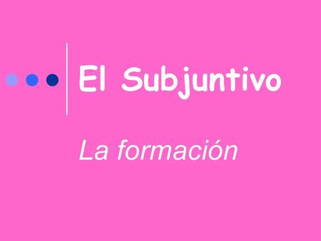 El Subjuntivo La formación.