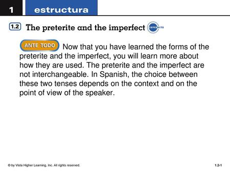 Now that you have learned the forms of the preterite and the imperfect, you will learn more about how they are used. The preterite and the imperfect are.