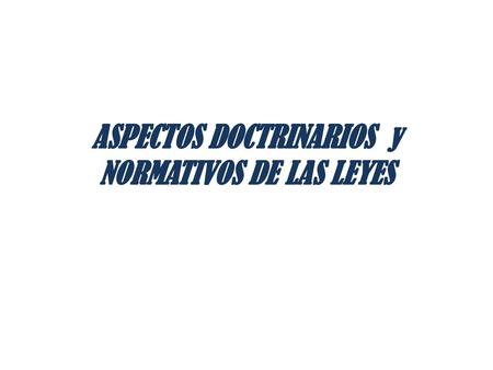 ASPECTOS DOCTRINARIOS y NORMATIVOS DE LAS LEYES