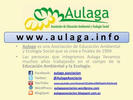 W w w . a u l a g a . i n f o Aulaga es una Asociación de Educación Ambiental y Ecología Social que se crea a finales de 1999. Las personas que integramos.