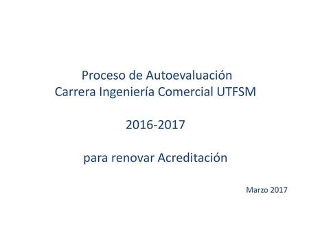 Proceso de Autoevaluación Carrera Ingeniería Comercial UTFSM 2016-2017 para renovar Acreditación Marzo 2017.
