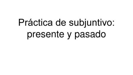 Práctica de subjuntivo: presente y pasado