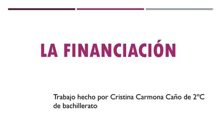 LA FINANCIACIÓN Trabajo hecho por Cristina Carmona Caño de 2ºC de bachillerato.
