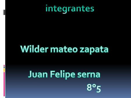 Integrantes Wilder mateo zapata Juan Felipe serna 8°5.