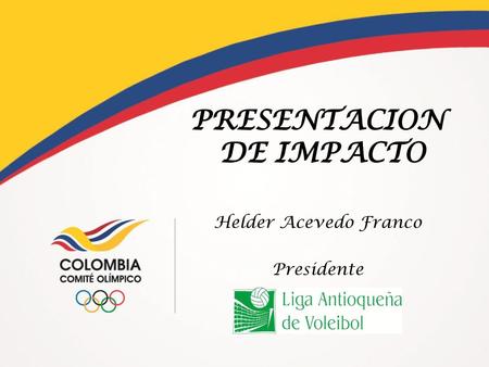 PRESENTACION DE IMPACTO Helder Acevedo Franco Presidente