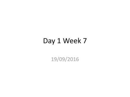 Day 1 Week 7 19/09/2016.