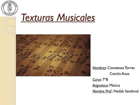 Texturas Musicales Nombres: Constanza Torres Camilo Azua Curso: 7ºB Asignatura: Música Nombre Prof.: Nadab Sandoval.