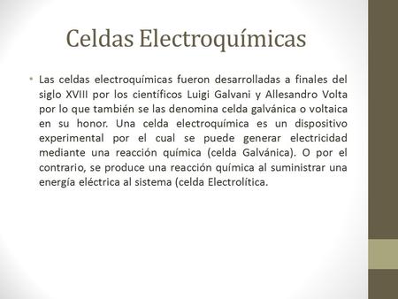 Celdas Electroquímicas Las celdas electroquímicas fueron desarrolladas a finales del siglo XVIII por los científicos Luigi Galvani y Allesandro Volta por.
