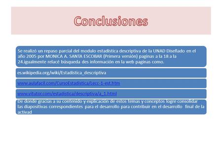 Se realizó un repaso parcial del modulo estadística descriptiva de la UNAD Diseñado en el año 2005 por MONICA A. SANTA ESCOBAR (Primera versión) paginas.