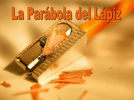 En el principio, el Fabricante de Lápices le habló al lápiz diciendo, “Hay cinco cosas que tu necesitas conocer antes que te envíe al mundo. Recuerdalas.