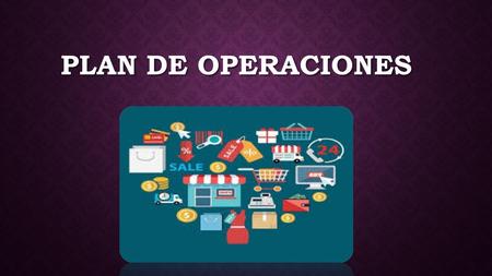 PLAN DE OPERACIONES. Resume todos los aspectos técnicos y organizativos que conciernen a la elaboración de los productos o a la prestación de los servicios.