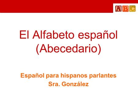 El Alfabeto español (Abecedario) Español para hispanos parlantes Sra. González.