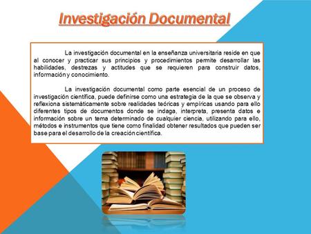 La investigación documental en la enseñanza universitaria reside en que al conocer y practicar sus principios y procedimientos permite desarrollar las.