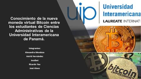 Conocimiento de la nueva moneda virtual Bitcoin entre los estudiantes de Ciencias Administrativas de la Universidad Interamericana de Panamá. Integrantes: