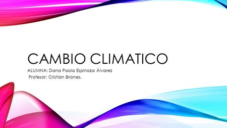 CAMBIO CLIMATICO ALUMNA: Dana Paola Espinoza Álvarez Profesor: Cristian Briones.