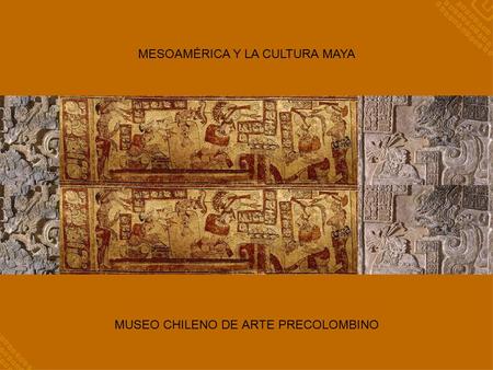 MESOAMÉRICA Y LA CULTURA MAYA MUSEO CHILENO DE ARTE PRECOLOMBINO.