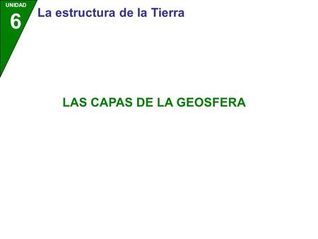 UNIDAD 6 La estructura de la Tierra LAS CAPAS DE LA GEOSFERA.