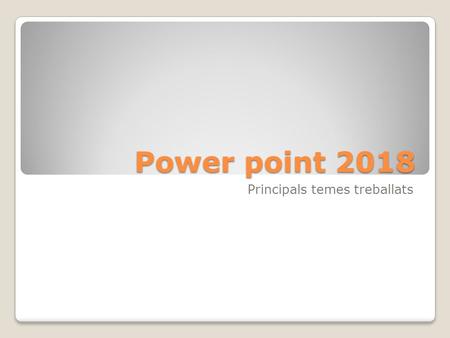 Power point 2018 Principals temes treballats. Dues caixes de text La primera caixa de text està en la part esquerra de la diapositiva. El text està alineat.