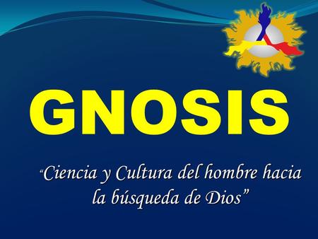 “ Ciencia y Cultura del hombre hacia la búsqueda de Dios” GNOSIS.