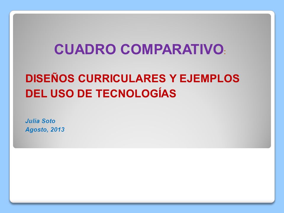 CUADRO COMPARATIVO: DISEÑOS CURRICULARES Y EJEMPLOS DEL USO DE TECNOLOGÍAS  Julia Soto Agosto, ppt video online descargar