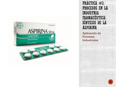 PRÁCTICA #3: Procesos en la Industria Farmacéutica: Síntesis de la Aspirina Aplicación de Procesos Industriales.