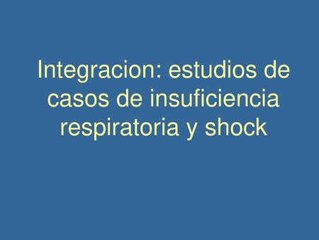 Integracion: estudios de casos de insuficiencia respiratoria y shock