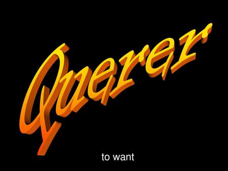 Querer to want.