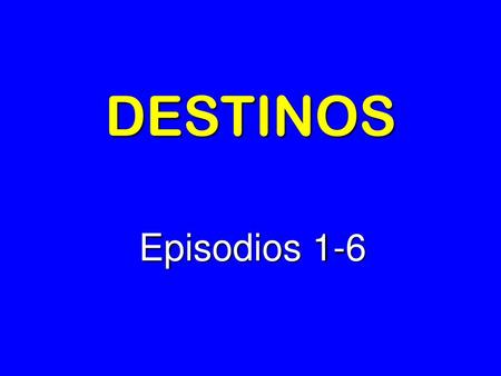 DESTINOS Episodios 1-6.