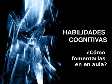 HABILIDADES COGNITIVAS ¿Cómo fomentarlas en en aula?