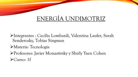 Energía Undimotriz Integrantes : Cecilia Lombardi, Valentina Laufer, Sarah Senderosky, Tobias Singman Materia: Tecnología Profesores: Javier Monastirsky.