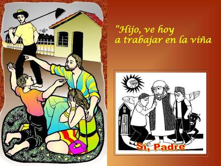 “Hijo, ve hoy a trabajar en la viña Sí, Padre.