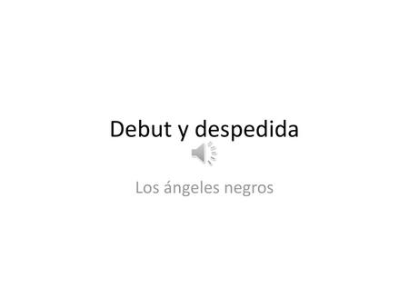 Debut y despedida Los ángeles negros.