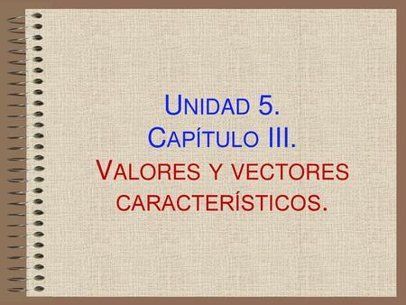Unidad 5. Capítulo III. Valores y vectores característicos.