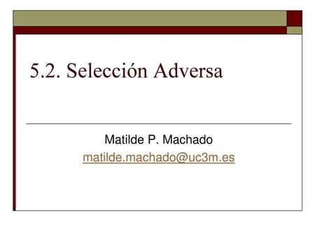 Matilde P. Machado matilde.machado@uc3m.es 5.2. Selección Adversa Matilde P. Machado matilde.machado@uc3m.es.