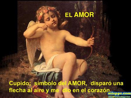 EL AMOR Cupido; símbolo del AMOR, disparó una flecha al aire y me dio en el corazón.