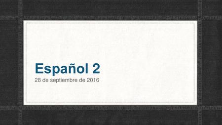 Español 2 28 de septiembre de 2016.